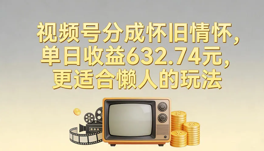 视频号分成怀旧情怀，单日收益632.74，更适合懒人的玩法