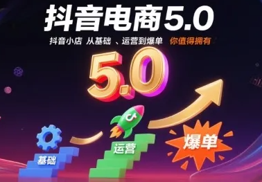 抖音电商5.0，抖音小店从基础、运营到爆单，你值得拥有（更新26年）