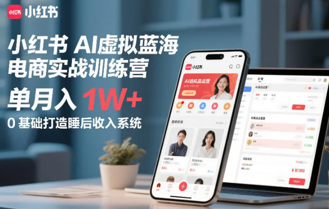 小红书AI虚拟蓝海电商实战训练营，单月入1W+，0基础打造睡后收入系统
