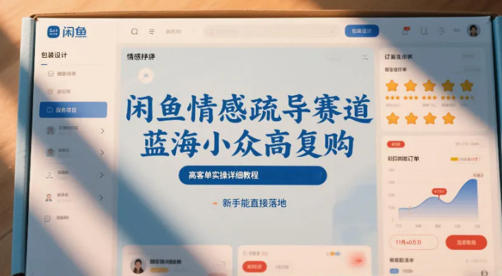 闲鱼情感疏导赛道，蓝海小众高复购，高客单实操详细教程，新手能直接落地