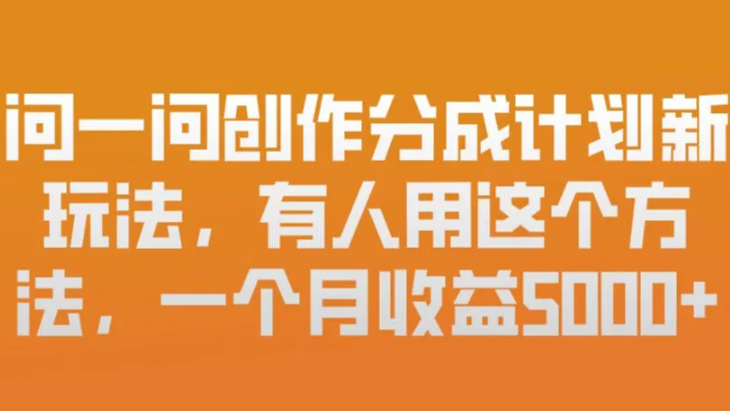 问一问创作分成计划新玩法，有人用这个方法，一个月收益5k，新手友好，有微信就能做【揭秘】