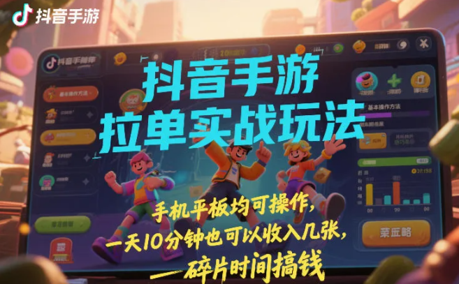 抖音手游拉单实战玩法，手机平板均可操作，一天10分钟也可以收入几张，碎片时间搞钱【揭秘】