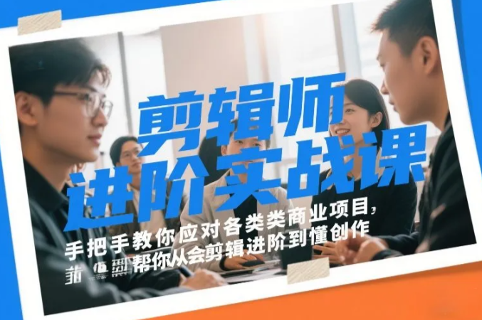 剪辑师进阶实战课，手把手教你应对各类商业项目，帮你从会剪辑进阶到懂创作