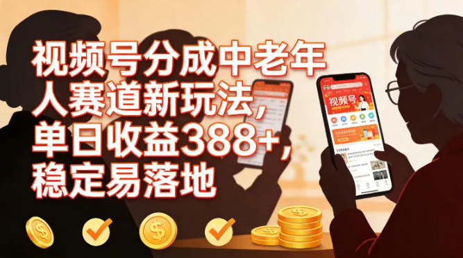 视频号分成中老年人赛道新玩法，单日收益388，稳定易落地