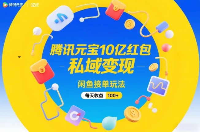 腾讯元宝10亿红包，私域变现，闲鱼接单玩法，每天收益100+