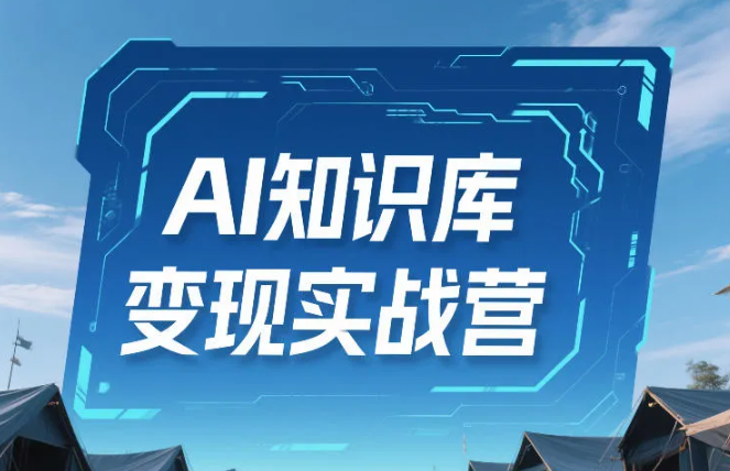 AI知识库变现实战营，不会做产品？不会变现？不会做内容？这一套，让你马上能卖+未来能做