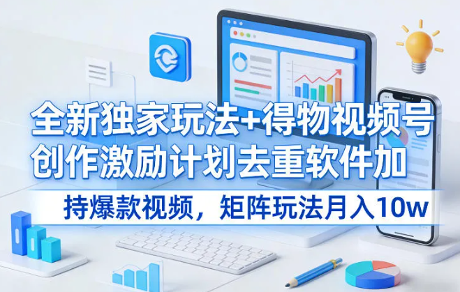全新独家玩法+得物视频号创作激励计划去重软件加持爆款视频，矩阵玩法月入10w+【揭秘】